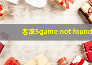 老滚5game not found